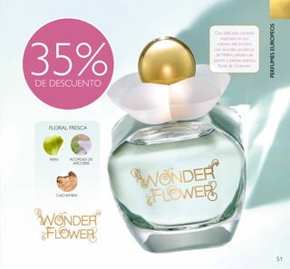 51
35%DE DESCUENTO
PERA ACORDES DE
ARCOÍRIS
CACHEMIRA
FLORAL FRESCA
Con delicado corazón
inspirado en los
colores del arcoíris,
con acordes acuáticos
de Melón, pétalos de
Jazmín y etérea esencia
ﬂoral de Ciclamen.
PERFUMESEUROPEOS
 
