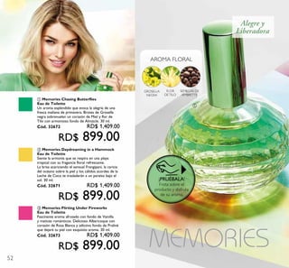 52
GROSELLA
NEGRA
FLOR
DETILO
AROMA FLORAL
SEMILLAS DE
AMBRETTE
Al e g r e y
Li b e r a d o r a
ቢ
¡PRUÉBALA!
Frota sobre el
producto y disfruta
de su aroma.
ቤ Memories Flirting Under Fireworks
Eau de Toilette
Fascinante aroma afrutado con fondo de Vainilla
y matices románticos. Delicioso Albaricoque con
corazón de Rosa Blanca y adictivo fondo de Praliné
que dejará tu piel con exquisito aroma. 30 ml.
Cód. 32673 RD$ 1,409.00
RD$ 899.00
ቢ Memories Chasing Butterflies
Eau de Toilette
Un aroma espléndido que evoca la alegría de una
fresca mañana de primavera. Brotes de Grosella
negra sobrevuelan un corazón de Miel y flor de
Tilo con armonioso fondo de Almizcle. 30 ml.
Cód. 32672 RD$ 1,409.00
RD$ 899.00
ባ Memories Daydreaming in a Hammock
Eau de Toilette
Siente la armonía que se respira en una playa
tropical con su fragancia floral refrescante.
La brisa acariciando el sensual Frangipani, la caricia
del océano sobre la piel y los cálidos acordes de la
Leche de Coco te trasladarán a un paraíso bajo el
sol. 30 ml.
Cód. 32671 RD$ 1,409.00
RD$ 899.00
 