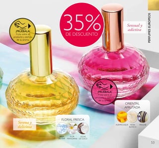 53
35%DE DESCUENTO
BRISA
DE MAR
FLOR
FRANGIPANI
FLORAL FRESCA
LECHE
DE COCO
ALBARICOQUE ROSA
BLANCA
ORIENTAL
AFRUTADA
PRALINÉ
Se n s u a l y
a d i c t i v a
Se r e n a y
d e l i c i o s a
ባ
ቤ
¡PRUÉBALA!
Frota sobre el
producto y disfruta
de su aroma.
¡PRUÉBALA!
Frota sobre el
producto y disfruta
de su aroma.
PERFUMESEUROPEOS
 