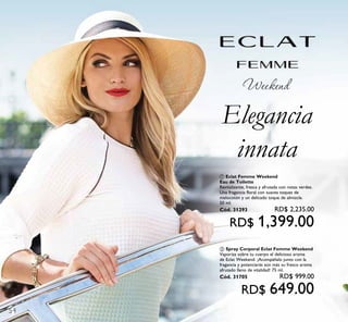 54
Elegancia
innata
ቢ Eclat Femme Weekend
Eau de Toilette
Revitalizante, fresca y afrutada con notas verdes.
Una fragancia floral con suaves toques de
melocotón y un delicado toque de almizcle.
50 ml.
Cód. 31293 RD$ 2,235.00
RD$ 1,399.00
ባ Spray Corporal Eclat Femme Weekend
Vaporiza sobre tu cuerpo el delicioso aroma
de Eclat Weekend. ¡Acompáñalo junto con la
fragancia y potenciarás aún más su fresco aroma
afrutado lleno de vitalidad! 75 ml.
Cód. 31705 RD$ 999.00
RD$ 649.00
 