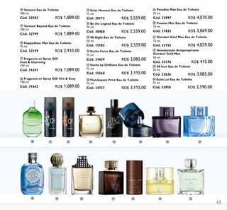 65
ቶ
Fragancia en Spray GO!
Cool & Charming
150 ml.
Cód. 31641 RD$ 1,089.00
Fragancia en Spray GO! Hot & Sexy
150 ml.
Cód. 31642 RD$ 1,089.00
S8 Night Eau de Toilette
50 ml.
Cód. 15183 RD$ 2,559.00
Excite Force Eau de Toilette
75 ml.
Cód. 31639 RD$ 3,085.00
ቴ Venture Eau de Toilette
100 ml.
Cód. 32503 RD$ 1,889.00
ት Venture Beyond Eau de Toilette
100 ml.
Cód. 32799 RD$ 1,889.00
ቶ Happydisiac Man Eau de Toilette
75 ml.
Cód. 32159 RD$ 2,935.00
Eclat Homme Eau de Toilette
75 ml.
Cód. 30173 RD$ 2,559.00
Be the Legend Eau de Toilette
75 ml.
Cód. 30468 RD$ 2,559.00
Excite by Oriflame Eau de Toilette
75 ml.
Cód. 15560 RD$ 3,115.00
Paradise Man Eau de Toilette
75 ml.
Cód. 32997 RD$ 4,070.00
Eclat Lui Eau de Toilette
75 ml.
Cód. 32950 RD$ 2,590.00
Flamboyant Privé Eau de Toilette
75 ml.
Cód. 24737 RD$ 3,115.00
Possess Man Eau de Toilette
75 ml.
Cód. 31825 RD$ 3,069.00
Giordani Gold Man Eau de Toilette
75 ml.
Cód. 32155 RD$ 4,059.00
Desodorante Antiperspirante
Giordani Gold Man
50 ml.
Cód. 32176 RD$ 415.00
S8 Icon Eau de Toilette
50 ml.
Cód. 32636 RD$ 3,085.00
 