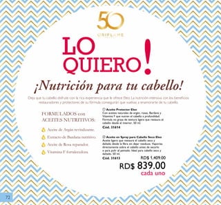 72
¡ Nu t r i c i ó n p a r a t u c a b e l l o !
Aceite de Argán revitalizante.
Extracto de Bardana nutritivo.
Aceite de Rosa reparador.
Vitamina F fortalecedora.
FORMULADOS con
ACEITES NUTRITIVOS:
LO
QUIERO!Deja que tu cabello disfrute con la rica experiencia que le ofrece Eleo. La nutrición intensiva con los beneﬁcios
restauradores y protectores de su fórmula conseguirán que vuelvas a enamorarte de tu cabello.
cada uno
ባ Aceite en Spray para Cabello Seco Eleo
Aceite ligero que restaura el cabello seco y
dañado desde la fibra sin dejar residuos. Vaporiza
directamente sobre el cabello antes de secarlo
o para pulir el peinado. Ideal para cabello seco y
dañado. 50 ml.
Cód. 31613 RD$ 1,409.00
RD$ 839.00
ቢ Aceite Protector Eleo
Con aceites naturales de argán, rosas, Bardana y
Vitamina F que nutren el cabello a profundidad.
Fórmula no grasa de textura ligera que restaura el
cabello desde el interior. 50 ml.
Cód. 31614
 