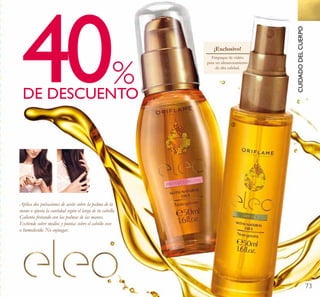 73
40DE DESCUENTO
%
Empaque de vidrio
para un almacenamiento
de alta calidad.
¡Exclusivo!
Aplica dos pulsaciones de aceite sobre la palma de la
mano o ajusta la cantidad según el largo de tu cabello.
Calienta frotando con las palmas de las manos.
Extiende sobre medios y puntas sobre el cabello seco
o humedecido. No enjuagar.
ቢ
ባ
CUIDADODELCUERPO
 