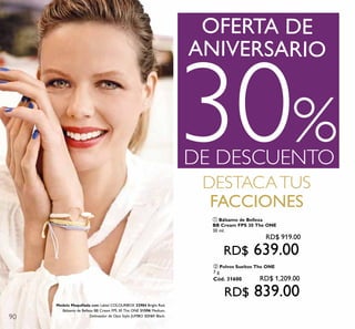 90
DESTACATUS
FACCIONES
ANIVERSARIO
OFERTA DE
30%DE DESCUENTO
Modelo Maquillada con: Labial COLOURBOX 32984 Bright Red,
Bálsamo de Belleza BB Cream FPS 30 The ONE 31596 Medium,
Delineador de Ojos Stylo JUMBO 32161 Black.
ባ Polvos Sueltos The ONE
7 g.
Cód. 31600 RD$ 1,209.00
RD$ 839.00
ቢ Bálsamo de Belleza
BB Cream FPS 30 The ONE
30 ml.
RD$ 919.00
RD$ 639.00
 
