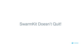 SwarmKit Doesn’t Quit!
 