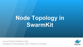 Node Topology in
SwarmKit
Laura Frank & Stephen Day
Container Orchestration from Theory to Practice
 