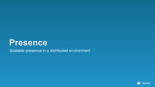 Presence
Scalable presence in a distributed environment
 