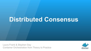 Distributed Consensus
Laura Frank & Stephen Day
Container Orchestration from Theory to Practice
 