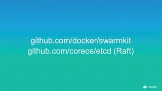 github.com/docker/swarmkit
github.com/coreos/etcd (Raft)
 