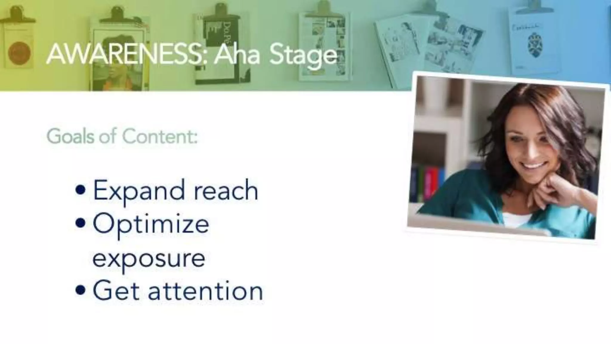 AWARENESS: Aha
Stage
Goals of Content:
• Expand reach
• Optimize exposure
• Get attention
 