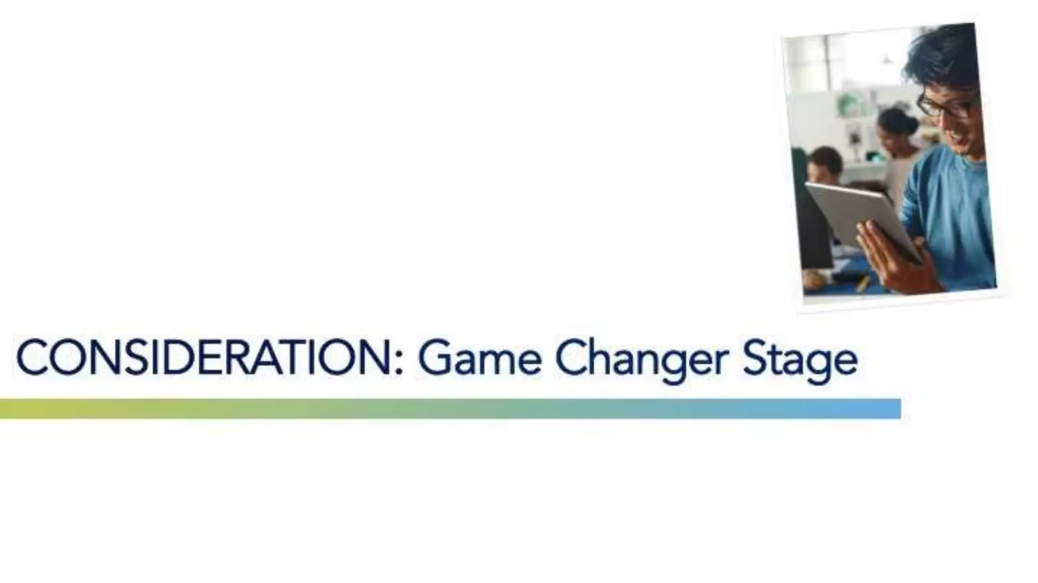 CONSIDERATION: Game Changer Stage
 
