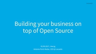 Building your business on
top of Open Source
02.09.2017., #wczg
Antonio Perić-Mažar, CEO @ Locastic
 