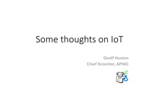 Some thoughts on IoT
Geoff Huston
Chief Scientist, APNIC
 