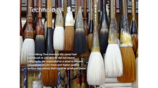 Technology
When Meng Tian invented the camel hair
paintbrush in 250 BCE he did not invent
calligraphy. He responded to a n...