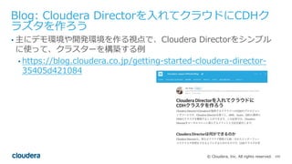 105© Cloudera, Inc. All rights reserved.
Blog: Cloudera Directorを⼊れてクラウドにCDHク
ラスタを作ろう
• 主にデモ環境や開発環境を作る視点で、Cloudera Directo...