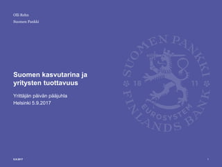 Suomen Pankki
Suomen kasvutarina ja
yritysten tuottavuus
Yrittäjän päivän pääjuhla
Helsinki 5.9.2017
15.9.2017
Olli Rehn
 
