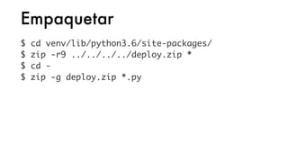 Empaquetar
$ cd venv/lib/python3.6/site-packages/
$ zip -r9 ../../../../deploy.zip *
$ cd -
$ zip -g deploy.zip *.py
 