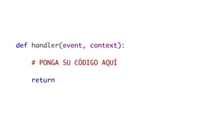 def handler(event, context):
# PONGA SU CÓDIGO AQUÍ
return
 