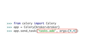 >>> from celery import Celery
>>> app = Celery(broker=broker)
>>> app.send_task('tasks.add', args=[4,4])
 