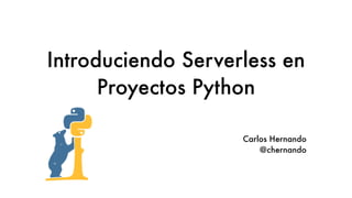 Introduciendo Serverless en
Proyectos Python
Carlos Hernando
@chernando
 