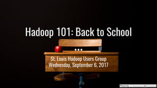 Hadoop 101: Back to School
St. Louis Hadoop Users Group
Wednesday, September 6, 2017
Photo by JJ Thompson on Unsplash
 