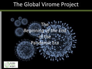 The Global Virome Project
The
Beginning of the End
of the
Pandemic Era
 