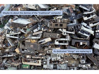 As dedicated “things” are replacing it
Maybe its about the demise of the “traditional” computer
 