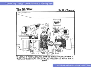 Connecting “things” to the Internet is nothing new
Simon Hackett’s Internet Remote Radio of 1990
 