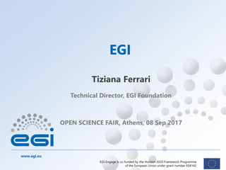 www.egi.eu
EGI-Engage is co-funded by the Horizon 2020 Framework Programme
of the European Union under grant number 654142
Technical Director, EGI Foundation
OPEN SCIENCE FAIR, Athens, 08 Sep 2017
EGI
Tiziana Ferrari
 