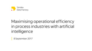 Maximising operational efficiency
in process industries with artificial
intelligence
│ 8 September 2017
 