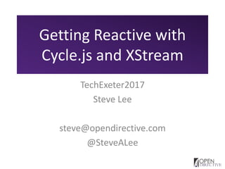 Getting Reactive with
Cycle.js and XStream
TechExeter2017
Steve Lee
steve@opendirective.com
@SteveALee
 