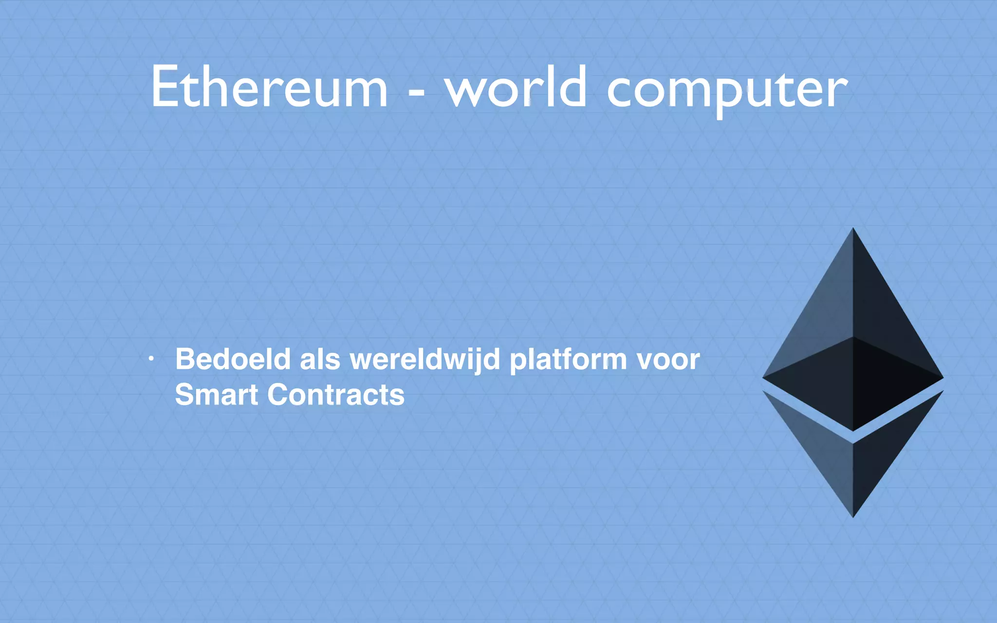Ethereum - world computer
• Bedoeld als wereldwijd platform voor
Smart Contracts
 