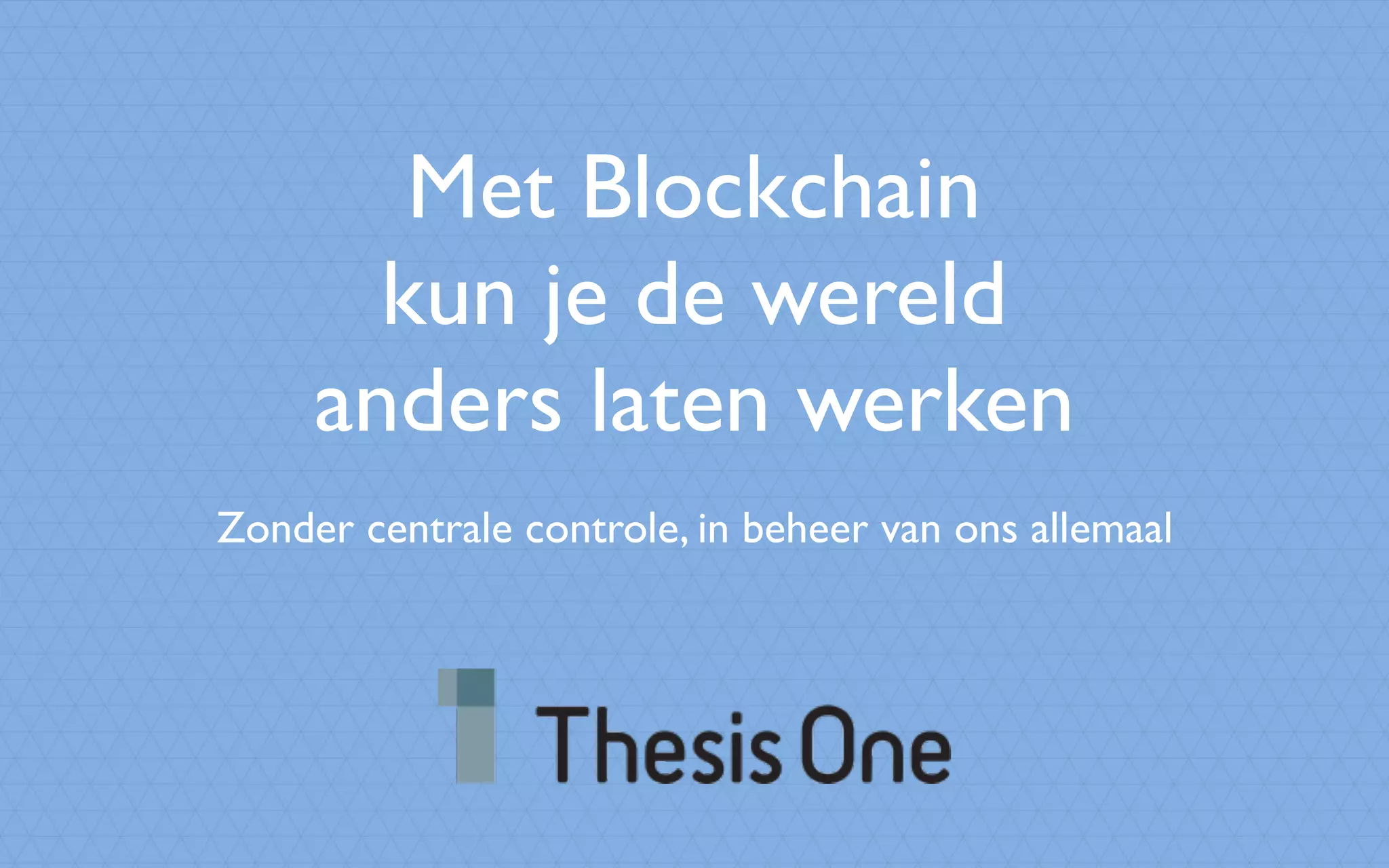 Met Blockchain
kun je de wereld
anders laten werken
Zonder centrale controle, in beheer van ons allemaal
 