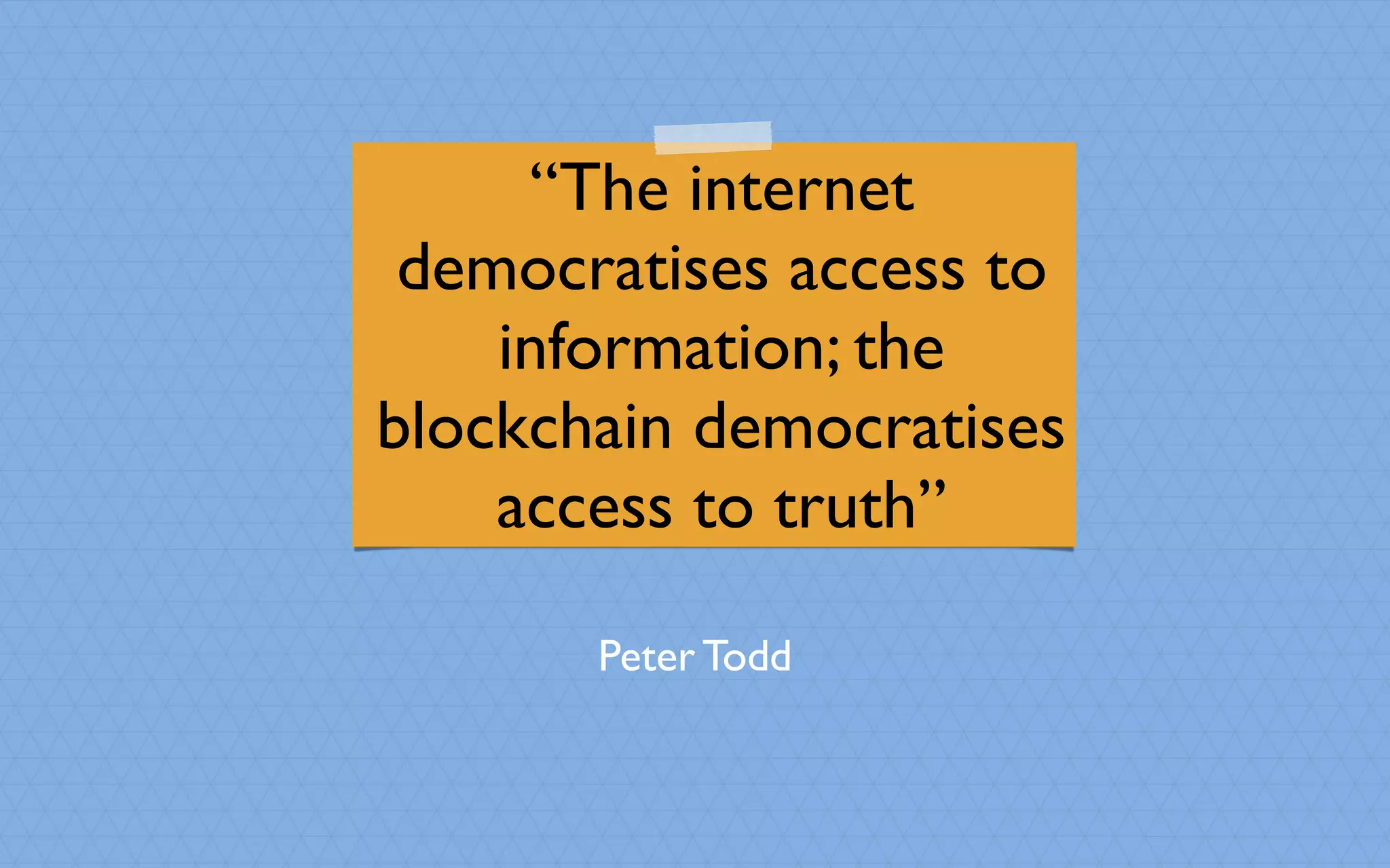 “The internet
democratises access to
information; the
blockchain democratises
access to truth”
Peter Todd
 