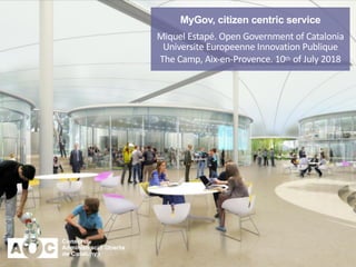 MyGov, citizen centric service
Miquel Estapé. Open Government of Catalonia
Universite Europeenne Innovation Publique
The Camp, Aix-en-Provence. 10th of July 2018
 
