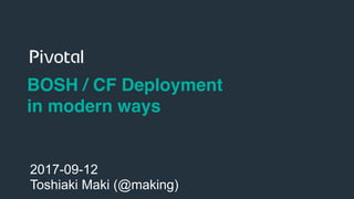 1
BOSH / CF Deployment
in modern ways
2017-09-12
Toshiaki Maki (@making)
 