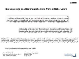 Open Access Tage 2017
SLUB Dresden
12.09.2017
Dr. Ulrich Herb
Saarländische Universitäts-
und Landesbibliothek
Die Negierung des Kommerziellen: die frühen 2000er Jahre
Budapest Open Access Initiative, 2002
 