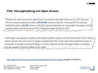 Open Access Tage 2017
SLUB Dresden
12.09.2017
Dr. Ulrich Herb
Saarländische Universitäts-
und Landesbibliothek
FUD: Verunglimpfung von Open Access
http://advances.sciencemag.org/content/article-processing-charges (Zugriff: 07.09.2017)
 