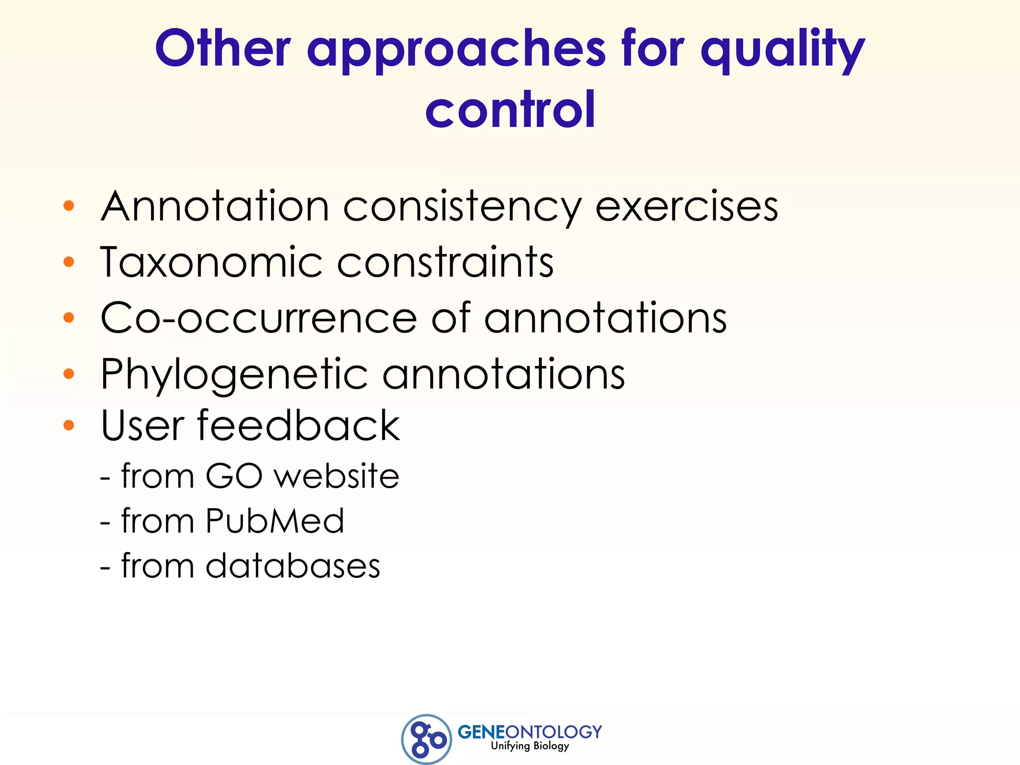 Other approaches for quality
control
• Annotation consistency exercises
• Taxonomic constraints
• Co-occurrence of annotations
• Phylogenetic annotations
• User feedback
- from GO website
- from PubMed
- from databases
 