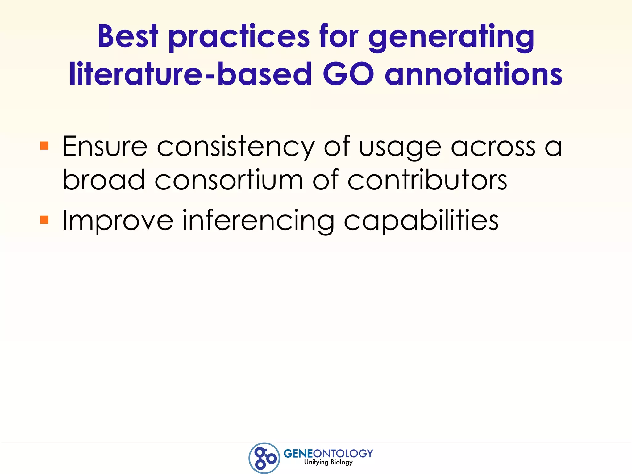 Best practices for generating
literature-based GO annotations
§ Ensure consistency of usage across a
broad consortium of contributors
§ Improve inferencing capabilities
 