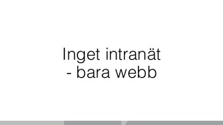 Inget intranät
- bara webb
 