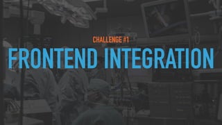 CHALLENGE #1
FRONTEND INTEGRATION
 