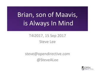 Brian, son of Maavis,
is Always In Mind
T4I2017, 15 Sep 2017
Steve Lee
steve@opendirective.com
@SteveALee
 