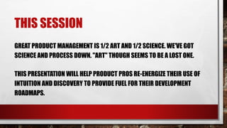 THIS SESSION
GREAT PRODUCT MANAGEMENT IS 1/2 ART AND 1/2 SCIENCE. WE'VE GOT
SCIENCE AND PROCESS DOWN. "ART" THOUGH SEEMS T...