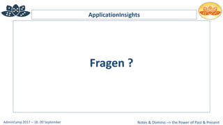 Notes & Domino –> the Power of Past & PresentAdminCamp 2017 – 18.-20 September
ApplicationInsights
Fragen ?
 