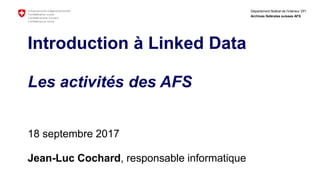 Département fédéral de l'intérieur DFI
Archives fédérales suisses AFS
Introduction à Linked Data
Les activités des AFS
18 septembre 2017
Jean-Luc Cochard, responsable informatique
 