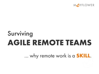 Surviving
AGILE REMOTE TEAMS
… why remote work is a SKILL.
 