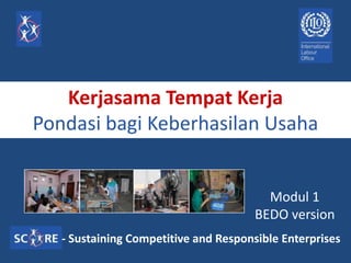 Kerjasama Tempat Kerja
Pondasi bagi Keberhasilan Usaha
Modul 1
BEDO version
- Sustaining Competitive and Responsible Enterprises
 