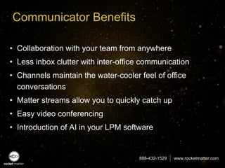 888-432-1529 www.rocketmatter.com
Communicator Benefits
• Collaboration with your team from anywhere
• Less inbox clutter ...