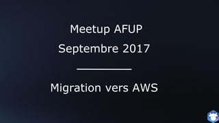 Meetup AFUP
Septembre 2017
Migration vers AWS
 